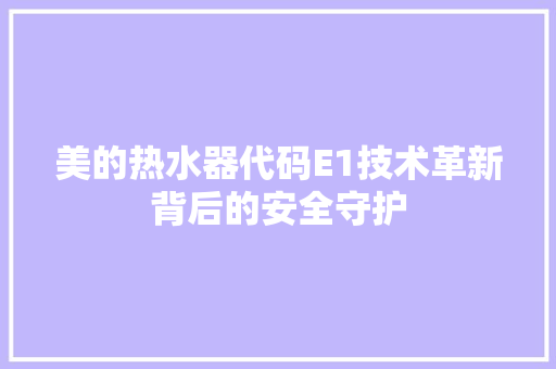 美的热水器代码E1技术革新背后的安全守护