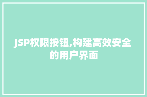JSP权限按钮,构建高效安全的用户界面