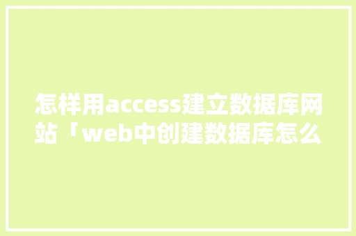 怎样用access建立数据库网站「web中创建数据库怎么操作」 WordPress教程