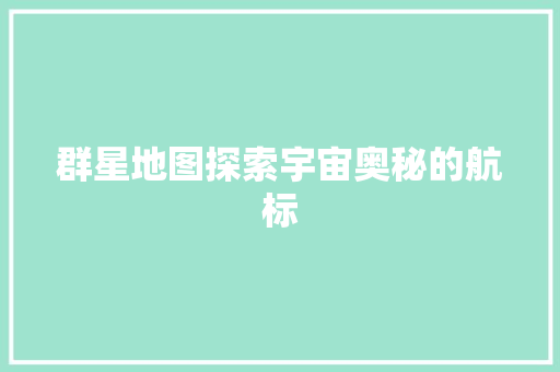 群星地图探索宇宙奥秘的航标
