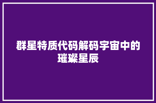 群星特质代码解码宇宙中的璀璨星辰