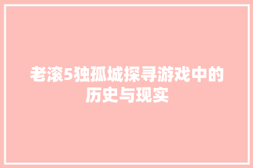 老滚5独孤城探寻游戏中的历史与现实 SEO教程