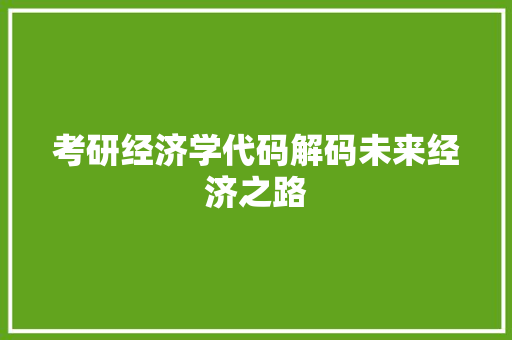 考研经济学代码解码未来经济之路 友链在线
