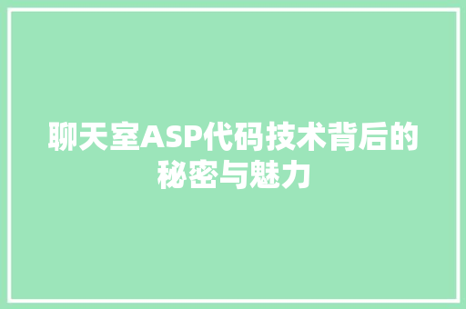 聊天室ASP代码技术背后的秘密与魅力