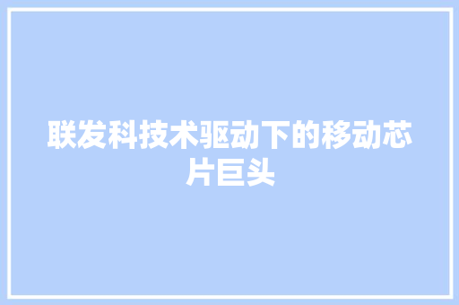 联发科技术驱动下的移动芯片巨头