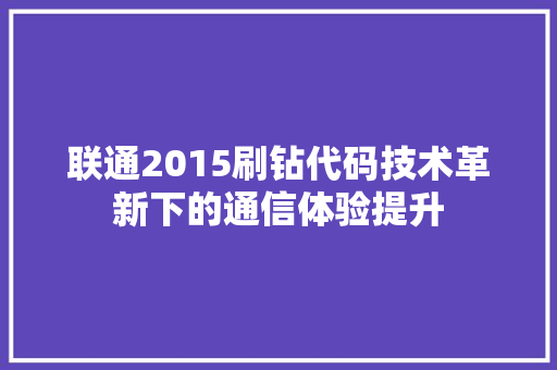 联通2015刷钻代码技术革新下的通信体验提升