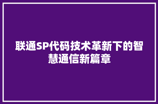 联通SP代码技术革新下的智慧通信新篇章