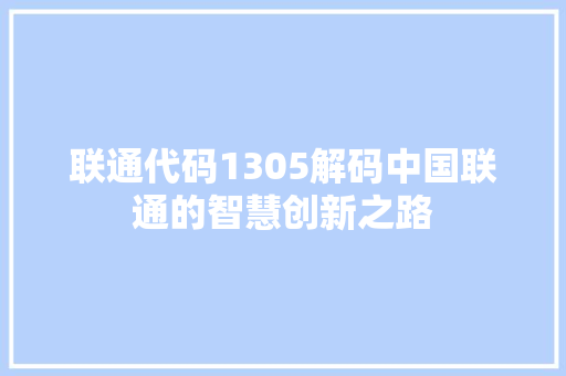 联通代码1305解码中国联通的智慧创新之路