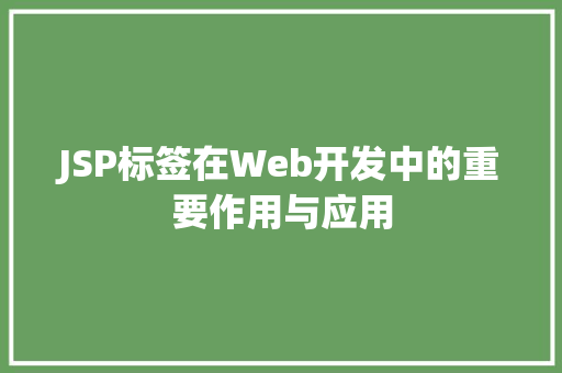 JSP标签在Web开发中的重要作用与应用