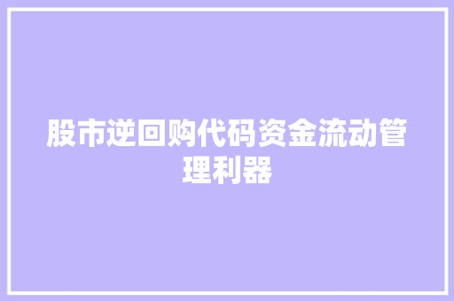 股市逆回购代码资金流动管理利器