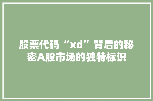 股票代码“xd”背后的秘密A股市场的独特标识