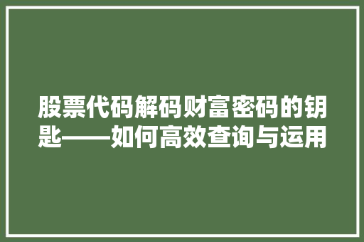 股票代码解码财富密码的钥匙——如何高效查询与运用