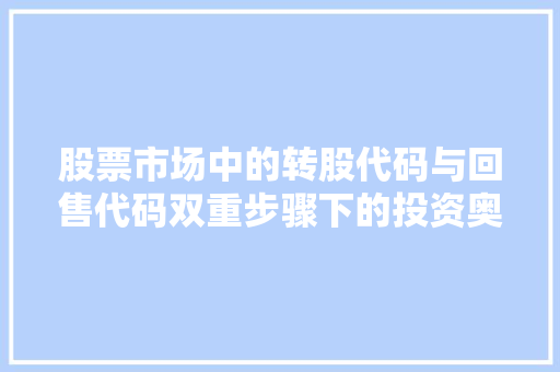 股票市场中的转股代码与回售代码双重步骤下的投资奥秘