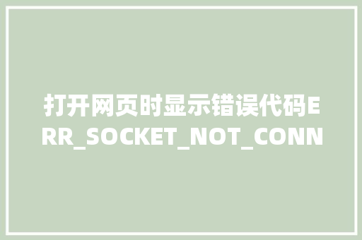 打开网页时显示错误代码ERR_SOCKET_NOT_CONNECTED怎么办「websocket 获取session」