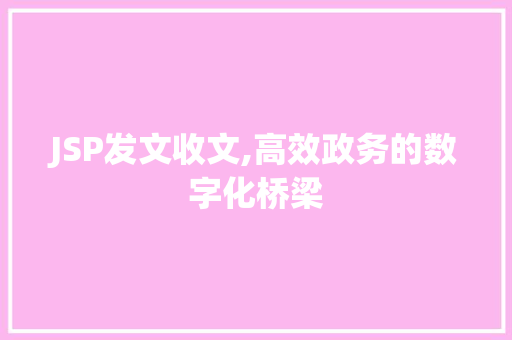 JSP发文收文,高效政务的数字化桥梁