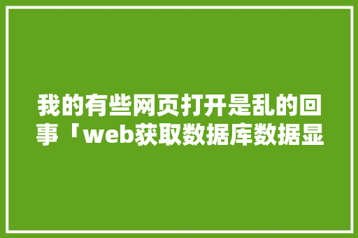 我的有些网页打开是乱的回事「web获取数据库数据显示乱位怎么办」 Web前端