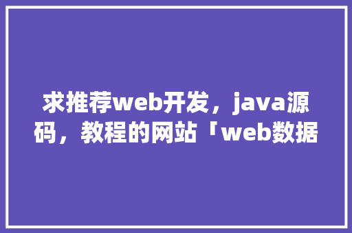求推荐web开发，java源码，教程的网站「web数据库编程」 服务器/数据库