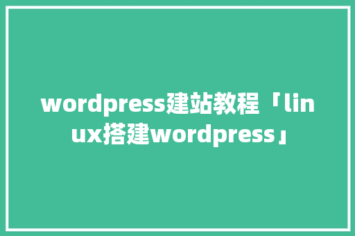 wordpress建站教程「linux搭建wordpress」 服务器/数据库