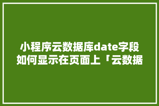 小程序云数据库date字段如何显示在页面上「云数据库web查询网站」 友链在线
