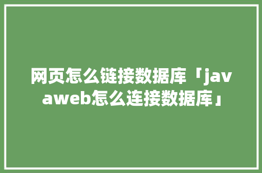 网页怎么链接数据库「javaweb怎么连接数据库」 服务器/数据库
