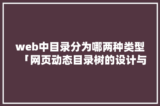 web中目录分为哪两种类型「网页动态目录树的设计与实现」