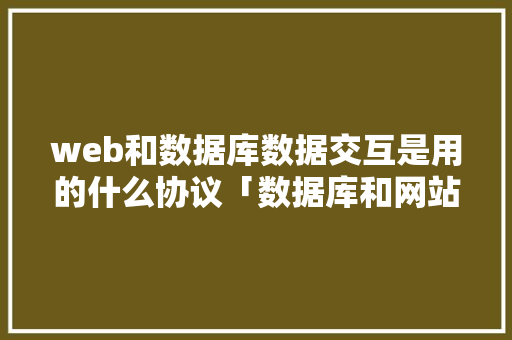 web和数据库数据交互是用的什么协议「数据库和网站」 服务器/数据库