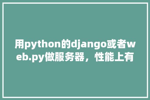 用python的django或者web.py做服务器，性能上有瓶颈吗「django向数据库写入数据」 服务器/数据库