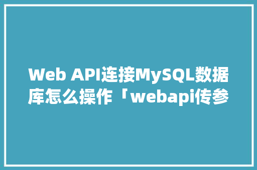 Web API连接MySQL数据库怎么操作「webapi传参」 Web前端
