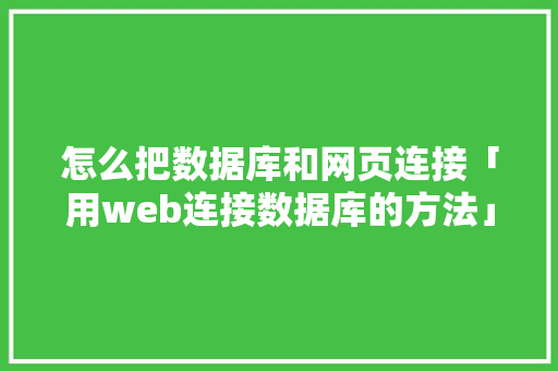 怎么把数据库和网页连接「用web连接数据库的方法」 Web前端
