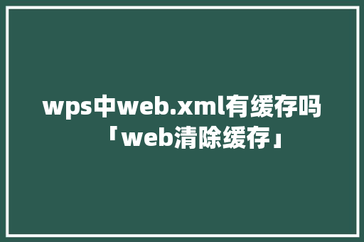 wps中web.xml有缓存吗「web清除缓存」 SEO教程