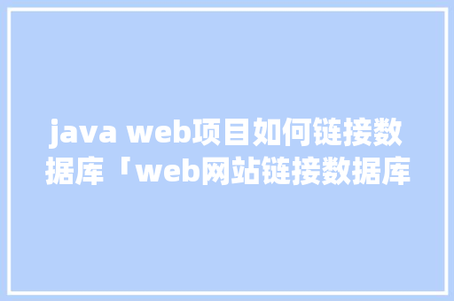 java web项目如何链接数据库「web网站链接数据库是什么」 建站教程