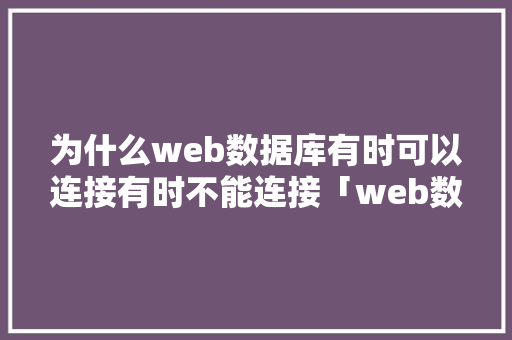 为什么web数据库有时可以连接有时不能连接「web数据库没有反应怎么办」 友链在线