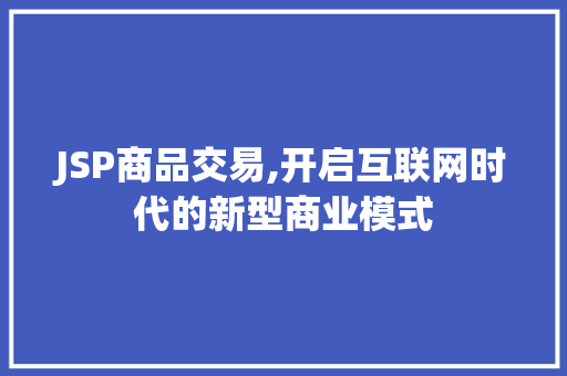 JSP商品交易,开启互联网时代的新型商业模式