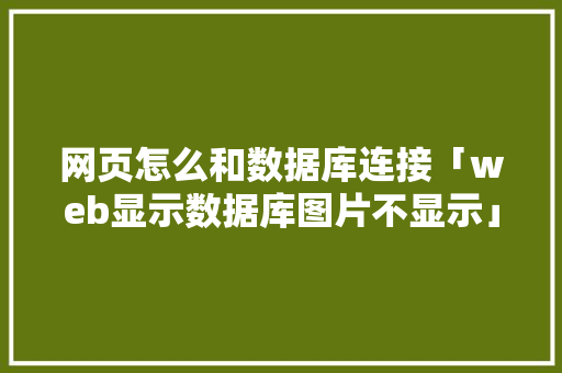 网页怎么和数据库连接「web显示数据库图片不显示」 建站教程