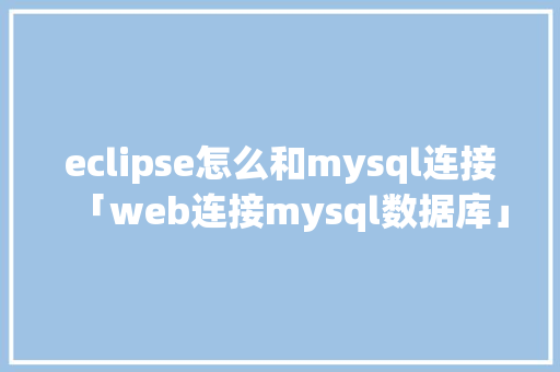 eclipse怎么和mysql连接「web连接mysql数据库」 友链在线