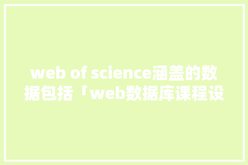 web of science涵盖的数据包括「web数据库课程设计」 建站教程