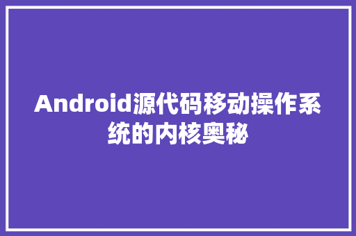 Android源代码移动操作系统的内核奥秘 友链在线
