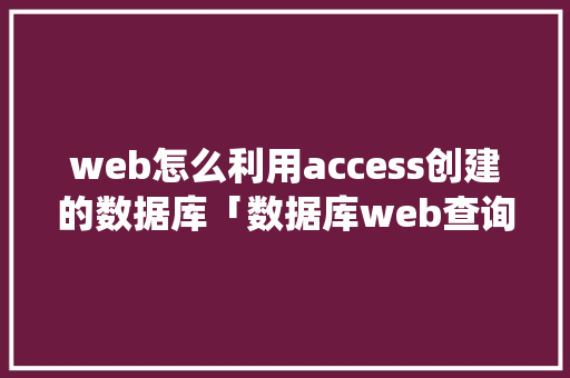 web怎么利用access创建的数据库「数据库web查询系统」 建站教程