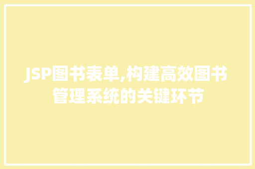 JSP图书表单,构建高效图书管理系统的关键环节