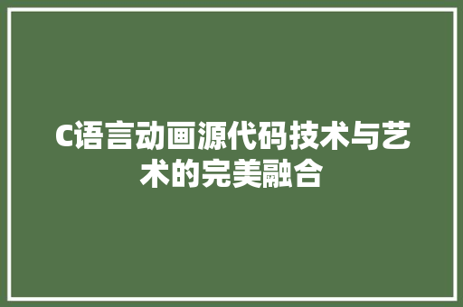 C语言动画源代码技术与艺术的完美融合 友链在线