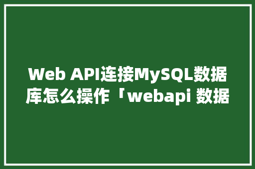 Web API连接MySQL数据库怎么操作「webapi 数据库操作」 Web前端