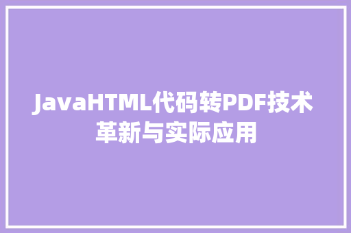 JavaHTML代码转PDF技术革新与实际应用