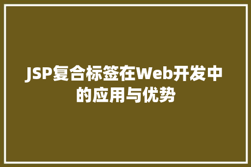 JSP复合标签在Web开发中的应用与优势