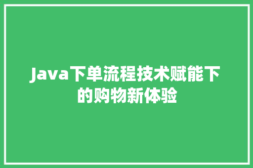 Java下单流程技术赋能下的购物新体验