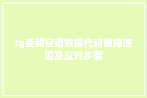 lg变频空调故障代码故障原因及应对步骤
