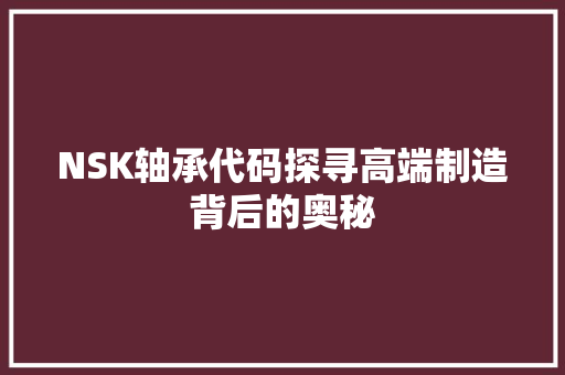 NSK轴承代码探寻高端制造背后的奥秘