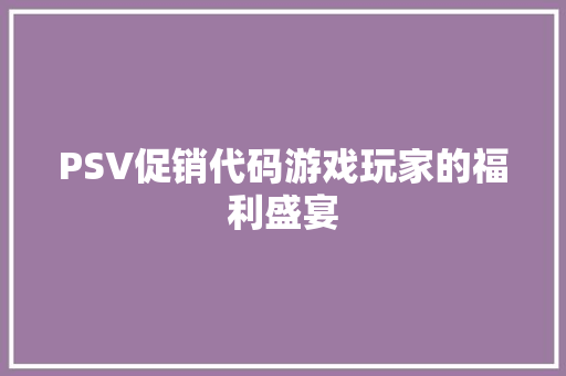 PSV促销代码游戏玩家的福利盛宴