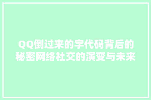 QQ倒过来的字代码背后的秘密网络社交的演变与未来