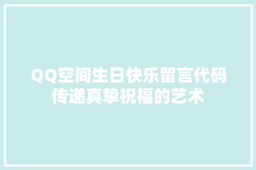 QQ空间生日快乐留言代码传递真挚祝福的艺术