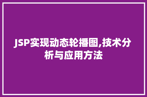 JSP实现动态轮播图,技术分析与应用方法